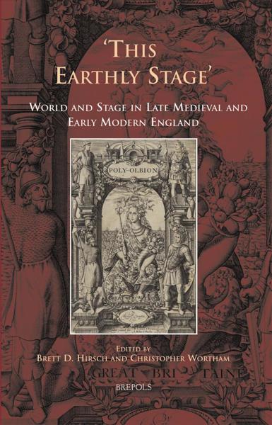 This Earthly Stage: World and Stage in Late Medieval and Early Modern England